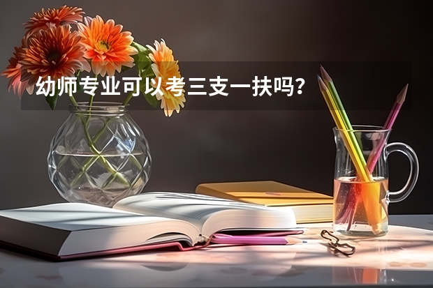 幼师专业可以考三支一扶吗？