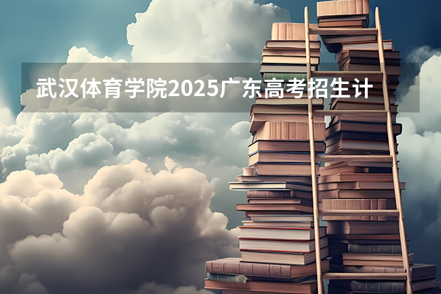 武汉体育学院2025广东高考招生计划 招多少人预测