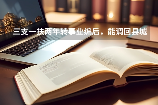 三支一扶两年转事业编后，能调回县城吗？