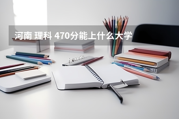 河南 理科 470分能上什么大学