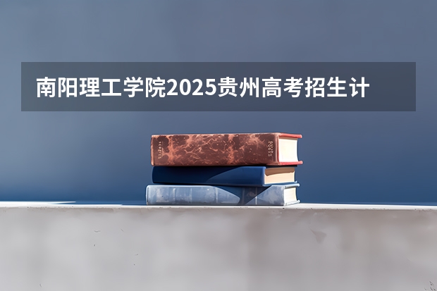 南阳理工学院2025贵州高考招生计划 招多少人预测