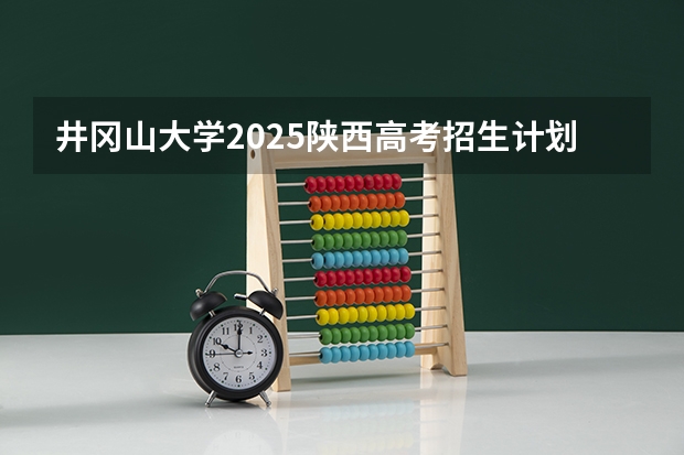 井冈山大学2025陕西高考招生计划 招多少人预测