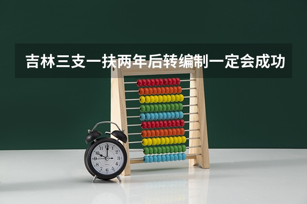 吉林三支一扶两年后转编制一定会成功吗