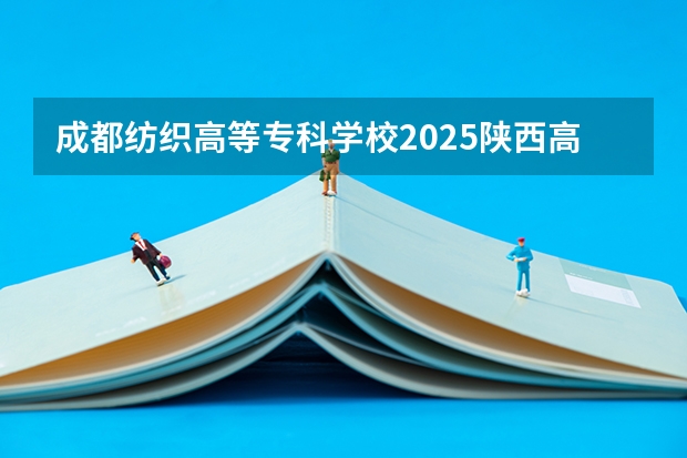 成都纺织高等专科学校2025陕西高考招生计划 招多少人预测
