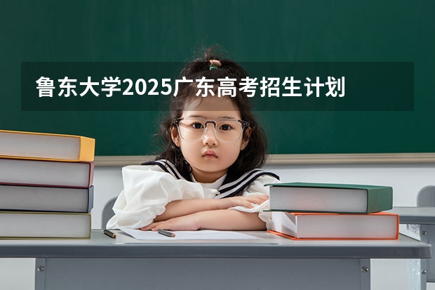 鲁东大学2025广东高考招生计划 招多少人预测