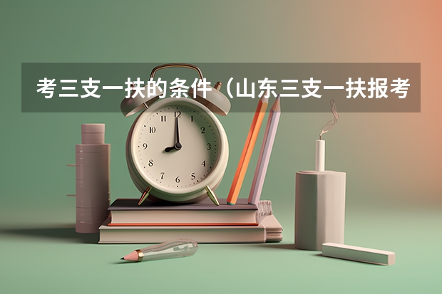 考三支一扶的条件(山东三支一扶报考条件)