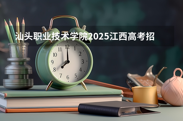 汕头职业技术学院2025江西高考招生计划 招多少人预测