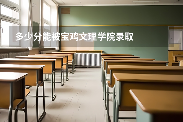 多少分能被宝鸡文理学院录取