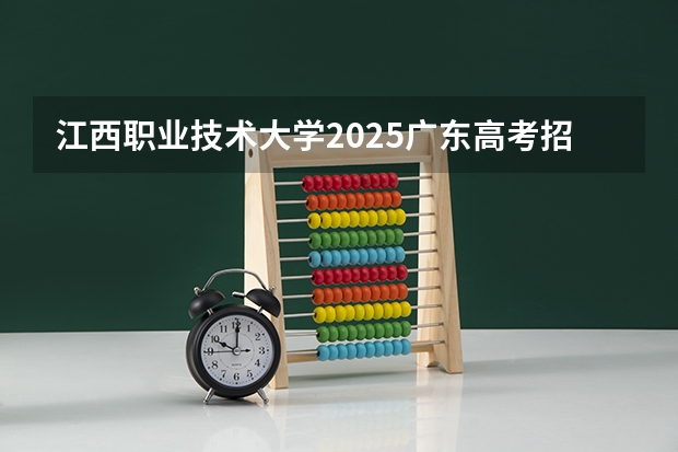 江西职业技术大学2025广东高考招生计划 招多少人预测