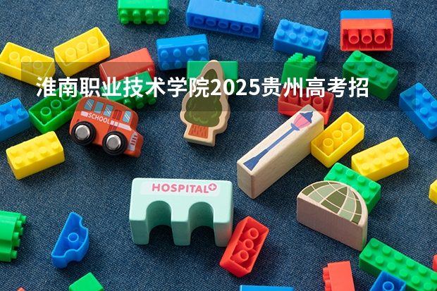 淮南职业技术学院2025贵州高考招生计划 招多少人预测