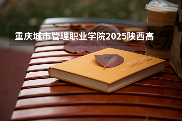 重庆城市管理职业学院2025陕西高考招生计划 招多少人预测