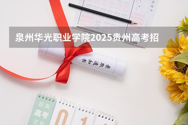 泉州华光职业学院2025贵州高考招生计划 招多少人预测