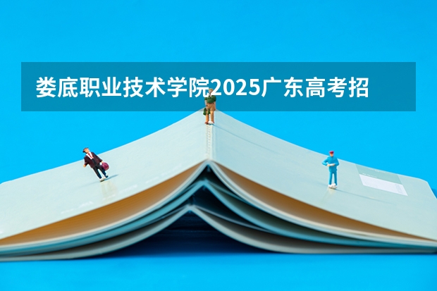 娄底职业技术学院2025广东高考招生计划 招多少人预测