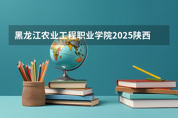 黑龙江农业工程职业学院2025陕西高考招生计划 招多少人预测