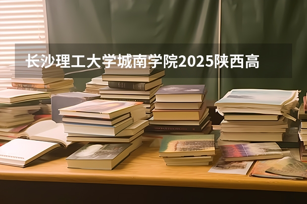 长沙理工大学城南学院2025陕西高考招生计划 招多少人预测
