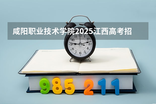 咸阳职业技术学院2025江西高考招生计划 招多少人预测