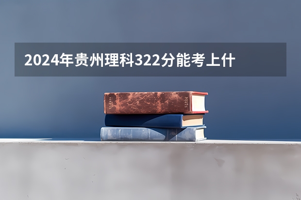 2024年贵州理科322分能考上什么大学?