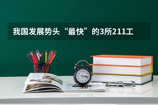 我国发展势头“最快”的3所211工程大学，有望逆袭成为985吗？