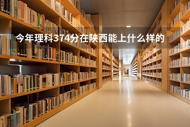 今年理科374分在陕西能上什么样的公立二本学校