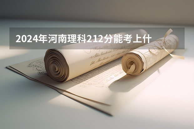 2024年河南理科212分能考上什么大学?