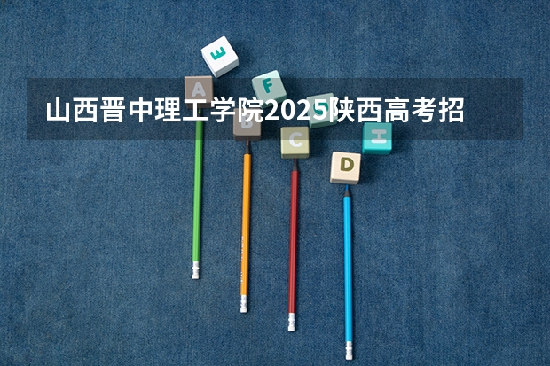 山西晋中理工学院2025陕西高考招生计划 招多少人预测
