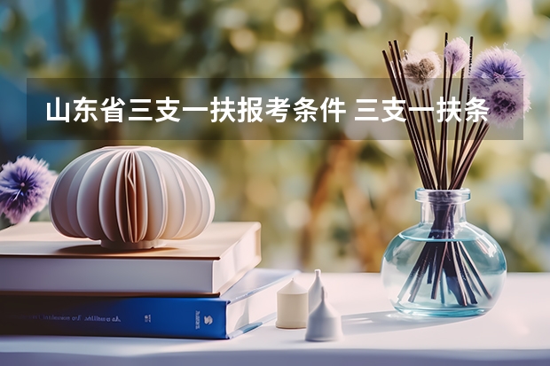 山东省三支一扶报考条件 三支一扶条件限制