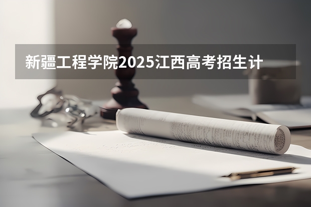新疆工程学院2025江西高考招生计划 招多少人预测