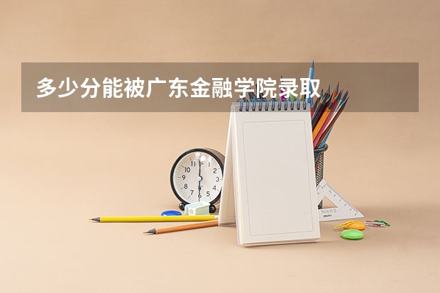 多少分能被广东金融学院录取