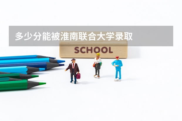 多少分能被淮南联合大学录取