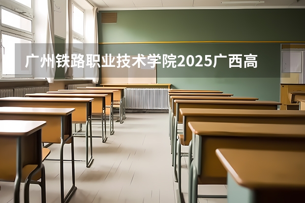 广州铁路职业技术学院2025广西高考招生计划 招多少人预测
