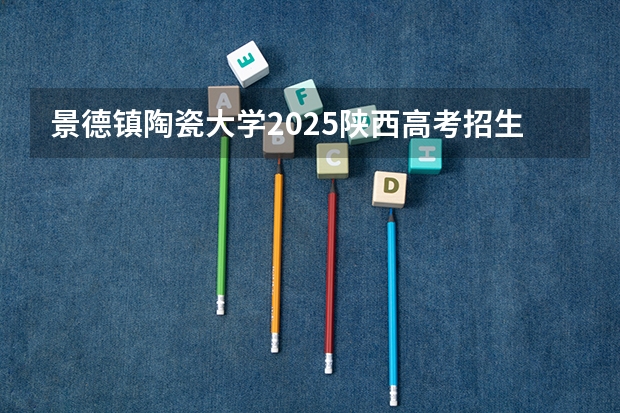 景德镇陶瓷大学2025陕西高考招生计划 招多少人预测