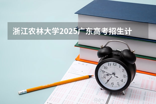 浙江农林大学2025广东高考招生计划 招多少人预测