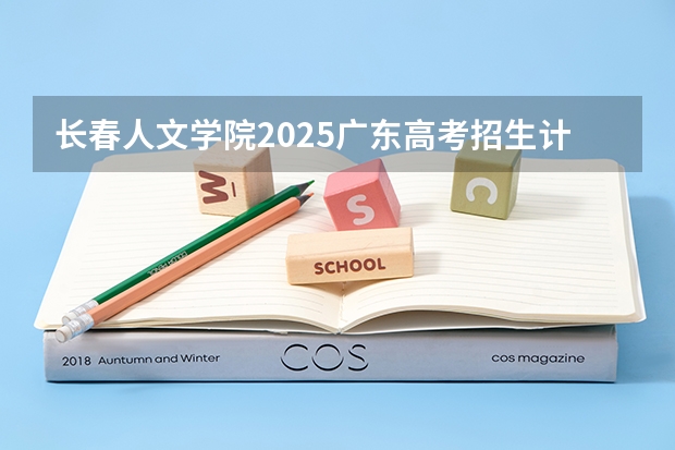 长春人文学院2025广东高考招生计划 招多少人预测