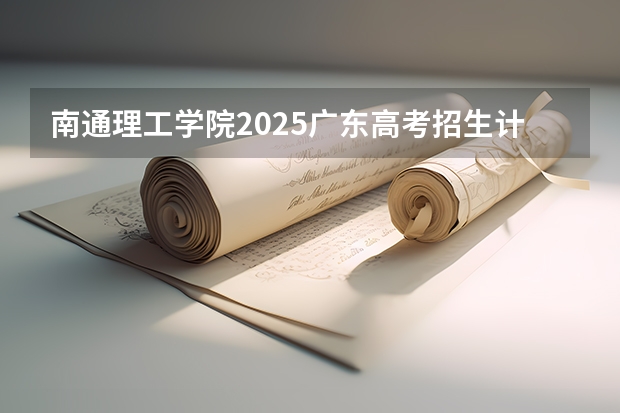 南通理工学院2025广东高考招生计划 招多少人预测