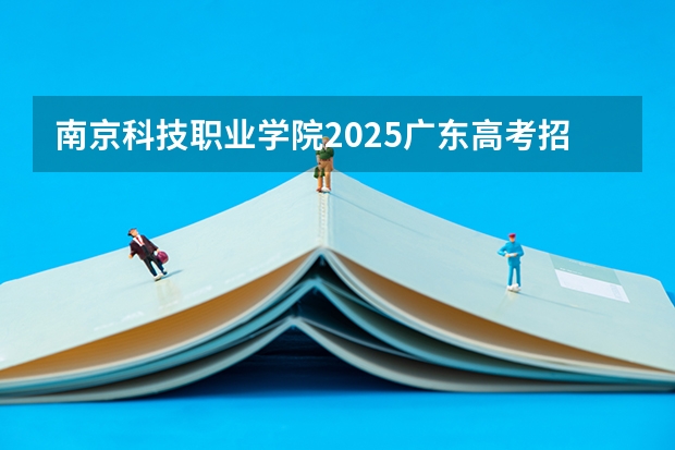 南京科技职业学院2025广东高考招生计划 招多少人预测