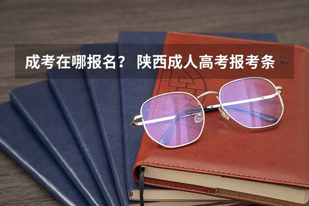 成考在哪报名? 陕西成人高考报考条件?
