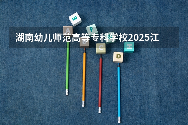 湖南幼儿师范高等专科学校2025江西高考招生计划 招多少人预测