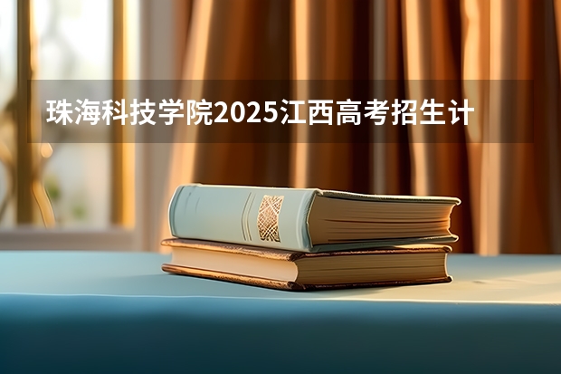 珠海科技学院2025江西高考招生计划 招多少人预测