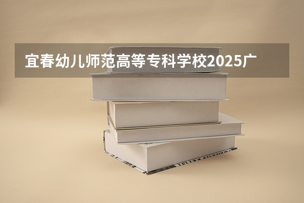 宜春幼儿师范高等专科学校2025广东高考招生计划 招多少人预测