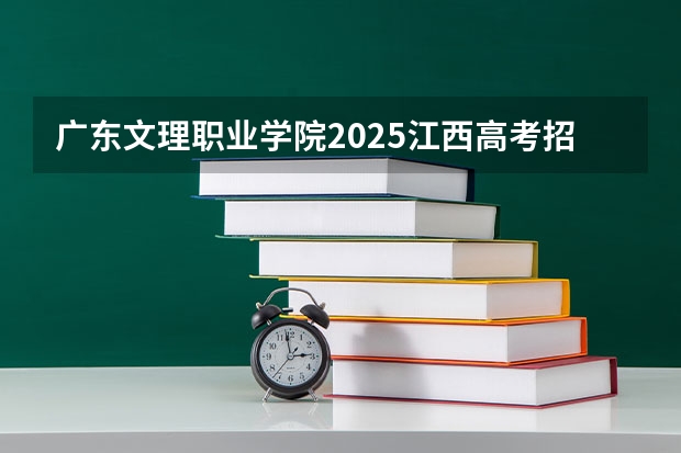 广东文理职业学院2025江西高考招生计划 招多少人预测
