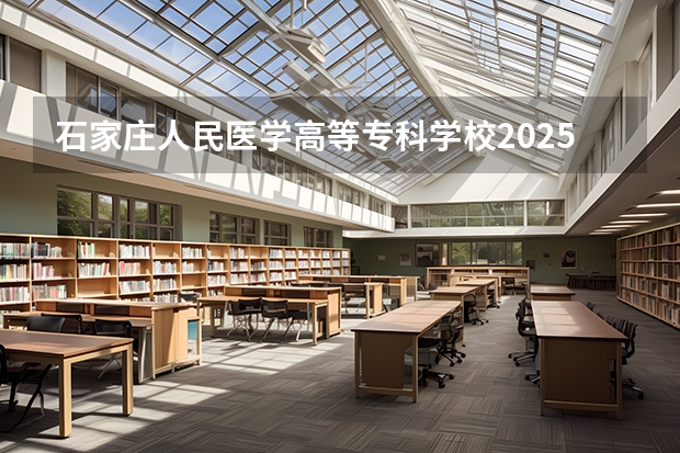 石家庄人民医学高等专科学校2025广西高考招生计划 招多少人预测