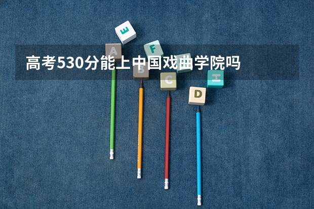 高考530分能上中国戏曲学院吗