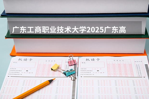 广东工商职业技术大学2025广东高考招生计划 招多少人预测
