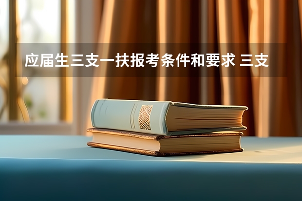 应届生三支一扶报考条件和要求 三支一扶报考条件和要求