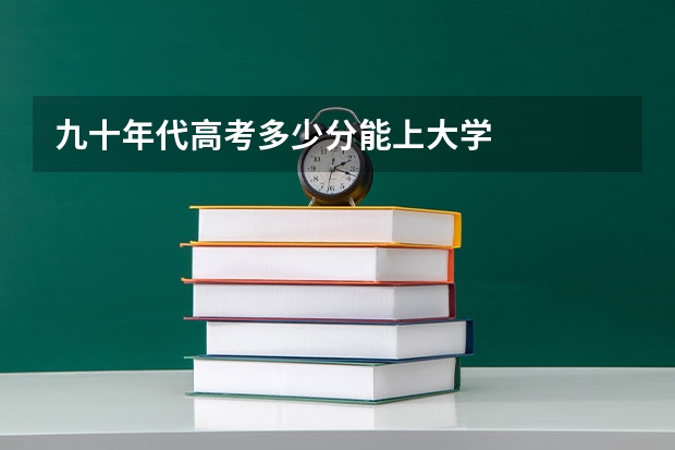 九十年代高考多少分能上大学