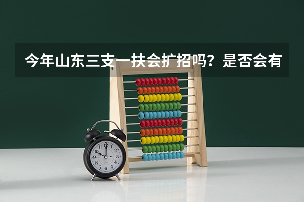 今年山东三支一扶会扩招吗？是否会有专科可以报考的岗位？