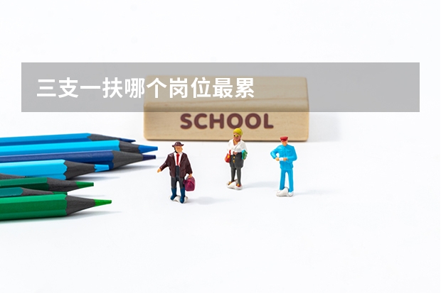 三支一扶哪个岗位最累