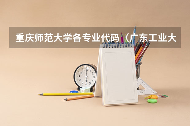 重庆师范大学各专业代码（广东工业大学揭阳校区专业代码）