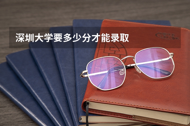 深圳大学要多少分才能录取