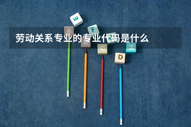 劳动关系专业的专业代码是什么